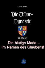 Title: Die blutige Maria - Im Namen des Glaubens!: Die Tudor-Dynastie, 8. Band, Author: Gunter Pirntke
