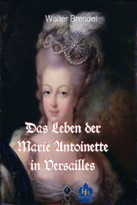Title: Das Leben der Marie Antoinette in Versailles, Author: Walter Brendel