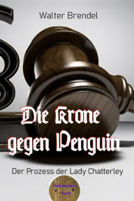 Title: Die Krone gegen Penguin: Der Prozess der Lady Chatterley, Author: Walter Brendel