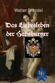 Title: Das Liebesleben der Habsburger, Author: Walter Brendel