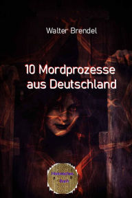 Title: 10 Mordprozesse aus Deutschland, Author: Walter Brendel