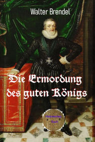 Title: Die Ermordung des guten Königs, Author: Walter Brendel