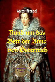 Title: Rund um das Bett der Anna von Österreich: Die Amouren einer Königin, Author: Walter Brendel