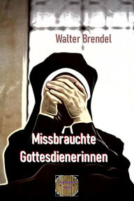 Title: Missbrauchte Gottesdienerinnen, Author: Walter Brendel