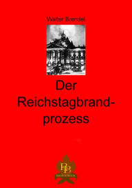 Title: Der Reichtagbrandprozess: Tatsachen, Hintergründe, Nachweise und Umstände, Author: Walter Brendel