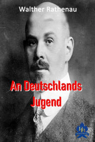 Title: An Deutschlands Jugend: Soziale Revolution, die sich nicht im Inneren der Nationen, sondern an ihren Grenzen entzündet hat, Author: Walther Rathenau