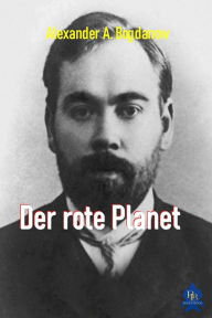 Title: Der rote Planet: Eine moderne sozialistische Utopie, Author: Alexander A. Bogdanow