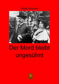 Title: Der Mord bleibt ungesühnt: Die Ermordung von Liebknecht und Luxemburg, Author: Walter Brendel