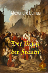 Title: Der Krieg der Frauen: Die tragische Liebe im Dreiecksverhältnis, Author: Alexandre Dumas