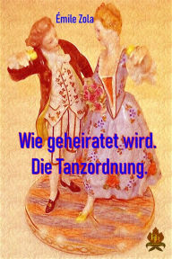 Title: Wie geheiratet wird / Die Tanzordnung, Author: Emile Zola