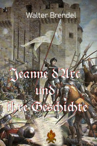 Title: Jeanne d'Arc und ihre Geschichte: Die Jungfrau von Orleans, Author: Walter Brendel