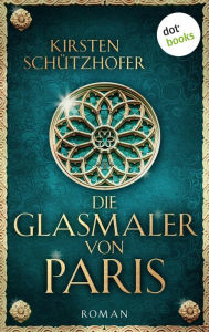 Title: Die Glasmaler von Paris: Historischer Roman, Author: Kirsten Schützhofer