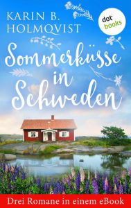 Title: Sommerküsse in Schweden: Drei Romane in einem eBook: 'Schwedischer Sommer', 'Schwedisches Glück ' und 'Die Liebe kommt an Regentagen', Author: Karin B. Holmqvist