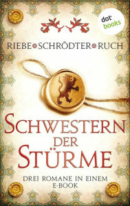 Title: Schwestern der Stürme: Drei Romane in einem eBook: 'Liebe ist ein Kleid aus Feuer' von Brigitte Riebe, 'Die Minnesängerin' von Sybille Schrödter und 'Genofeva - Das Herz einer Gräfin' von Günter Ruch, Author: Brigitte Riebe