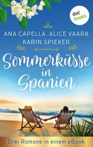 Title: Sommerküsse in Spanien: Drei Romane in einem eBook: 'Sommerregenküsse' von Ana Capella, 'Küsse mit Meerblick' von Alice Vaara und 'Mandelblütenträume' von Karin Spieker, Author: Ana Capella