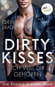Title: Dirty Kisses - Ich will dir gehören: Drei Romane in einem eBook: 'Love me harder', 'Take me harder' und 'Kiss me harder', Author: Eden Bradley
