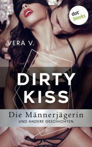 Title: DIRTY KISS - Die Männerjägerin: und andere Geschichten, Author: Vera V.
