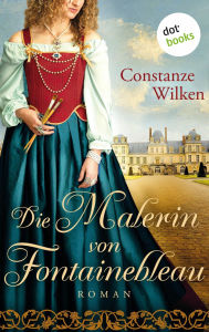 Title: Die Malerin von Fontainebleau: Roman, Author: Constanze Wilken