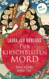 Title: Der Kirschblütenmord: Sano Ichir?s erster Fall: Historischer Kriminalroman. Das Spannungs-Highlight aus dem alten Japan, Author: Laura Joh Rowland