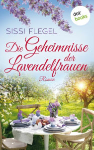 Title: Die Geheimnisse der Lavendelfrauen: Roman Ein Sommer, drei Freundinnen - ein spritziges Lesevergnügen für alle Fans von Monika Peetz, Author: Sissi Flegel