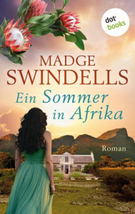 Title: Ein Sommer in Afrika: Roman Die große Südafrika-Saga über eine mutige Frau und ihre Familie in den Stürmen der Zeit, Author: Madge Swindells