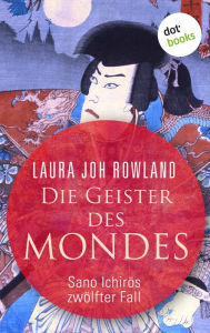 Title: Die Geister des Mondes: Sano Ichir?s zwölfter Fall: Historischer Kriminalroman. Fesselnde Japan-Spannung: »Einfach meisterhaft«, sagt Publishers Weekly, Author: Laura Joh Rowland