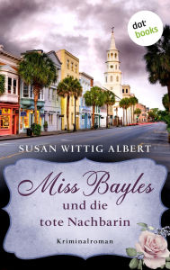 Title: Miss Bayles und die tote Nachbarin - Ein Fall für China Bayles 1: Kriminalroman, Author: Susan Wittig Albert