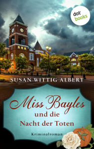 Title: Miss Bayles und die Nacht der Toten - Ein Fall für China Bayles 2: Kriminalroman, Author: Susan Wittig Albert