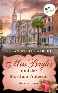Title: Miss Bayles und der Mord am Professor - Ein Fall für China Bayles 3: Kriminalroman, Author: Susan Wittig Albert