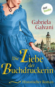 Title: Die Liebe der Buchdruckerin: Historischer Roman, Author: Gabriela Galvani
