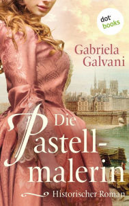 Title: Die Pastellmalerin: Historischer Roman, Author: Gabriela Galvani