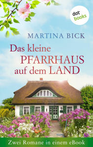 Title: Das kleine Pfarrhaus auf dem Land: Zwei Romane in einem eBook: 'Die Landärztin' und 'Neues von der Landärztin', Author: Martina Bick