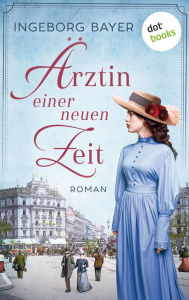 Title: Ärztin einer neuen Zeit: Roman Eine mitreißende Saga über eine Frau, die für ihren Traum der Freiheit kämpft!, Author: Ingeborg Bayer