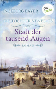 Title: Die Töchter Venedigs - Band 1: Stadt der tausend Augen: Roman Eine mutige junge Frau im prachtvollen Venedig des 17. Jahrhunderts, Author: Ingeborg Bayer