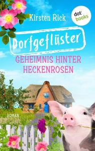 Title: Dorfgeflüster 2: Geheimnis hinter Heckenrosen - oder: Frischluftkur. »In der Provinz ist die Welt noch in Ordnung? Kirsten Rick deckt auf!« FREUNDIN: Roman, Author: Kirsten Rick