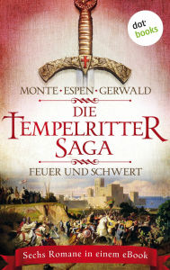 Title: Die Tempelritter-Saga - Band 1: Feuer und Schwert: Sechs historische Romane in einem eBook: 'Der Fluch der Templer' und 'Der Emir von Al-Qudz' von Rena Monte, 'Der König muss sterben', 'Die Verschwörung von Toledo' und 'Der Klostermord' von Philipp Espen,, Author: Rena Monte