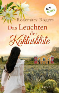 Title: Das Leuchten der Kaktusblüte: Die große Exotiksaga - Band 4: Roman, Author: Rosemary Rogers