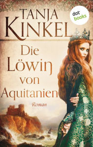 Title: Die Löwin von Aquitanien: Roman Der Bestseller über die berühmteste Frau des Mittelalters, Author: Tanja Kinkel