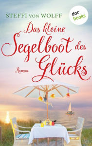Title: Das kleine Segelboot des Glücks - oder: Aufgetakelt: Roman, Author: Steffi von Wolff