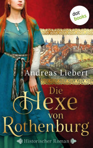 Title: Die Hexe von Rothenburg: Historischer Roman, Author: Andreas Liebert