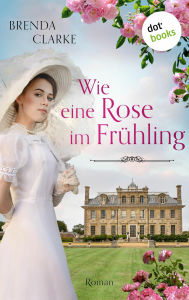 Title: Wie eine Rose im Frühling: Roman - Ein gefühlvoller historischer Liebesroman im England um die Jahrhundertwende, Author: Brenda Clarke