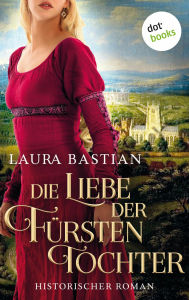 Title: Die Liebe der Fürstentochter: Historischer Roman, Author: Laura Bastian