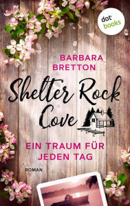 Title: Shelter Rock Cove - Ein Traum für jeden Tag: Roman Band 1 der Cosy-Romance-Reihe um eine Kleinstadt am Meer - für Fans von »Virgin River«, Author: Barbara Bretton