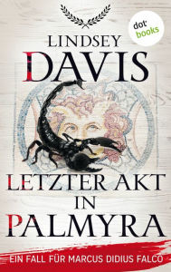 Title: Letzter Akt in Palmyra: Ein Fall für Marcus Didius Falco - Der sechste Fall Mord und Totschlag in der Wüste von Petra, Author: Lindsey Davis