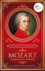 Title: Mozart, Komponist des Himmels: Die große Romanbiografie »Ein Mozart zum Anfassen«, urteilt die tz, Author: Siegfried Obermeier