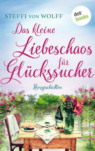 Title: Das kleine Liebeschaos für Glückssucher: Herzgeschichten, Author: Steffi von Wolff