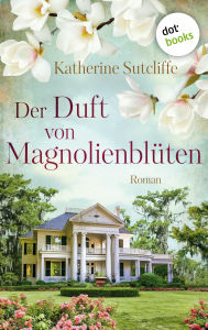 Title: Der Duft von Magnolienblüten: Roman Ein schwelgerischer Sehnsuchtsroman in traumhafter Landschaft, Author: Katherine Sutcliffe