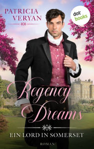 Title: Regency Dreams - Ein Lord in Somerset: Roman »Eine würdige Nachfolgerin von Regency-Queen Georgette Heyer!« (Chattanooga Times), Author: Patricia Veryan