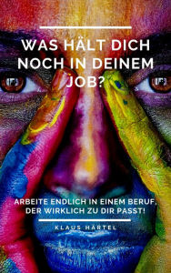 Title: Was hält Dich noch in Deinem Job?: Arbeite endlich in einem Beruf, der wirklich zu Dir passt!, Author: Klaus Härtel