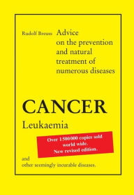 Title: Cancer Leukaemia: Advice on the prevention and natural treatment of numerous diseases and other seemingly incurable diseases., Author: Rudolf Breuss